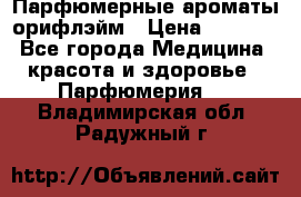 Парфюмерные ароматы орифлэйм › Цена ­ 1 599 - Все города Медицина, красота и здоровье » Парфюмерия   . Владимирская обл.,Радужный г.